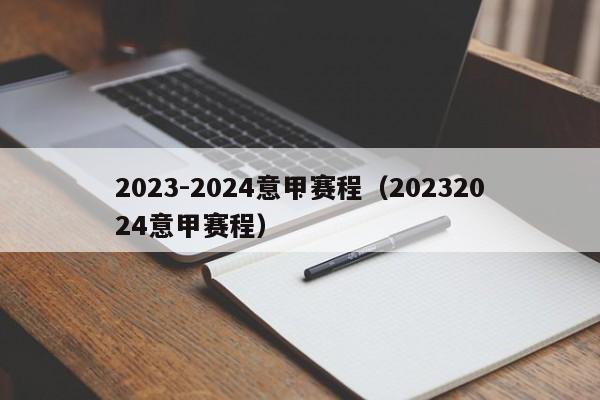 2023-2024意甲赛程（20232024意甲赛程）