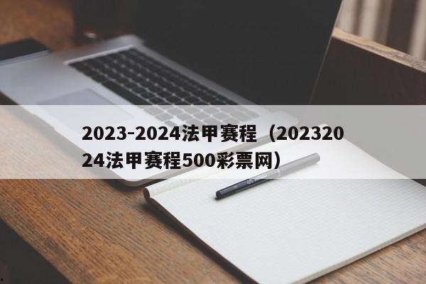 2023-2024法甲赛程（20232024法甲赛程500彩票网）