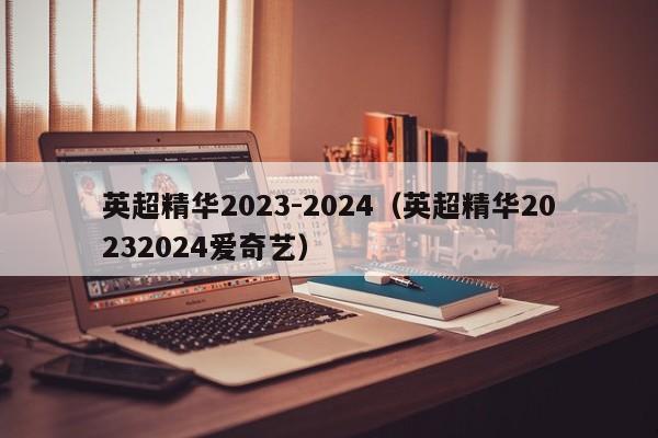 英超精华2023-2024（英超精华20232024爱奇艺）
