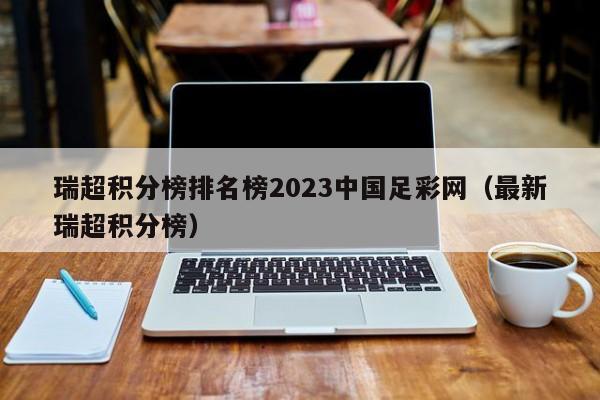 瑞超积分榜排名榜2023中国足彩网（最新瑞超积分榜）