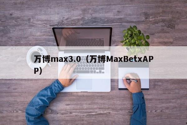 万博max3.0（万博MaxBetxAPP）